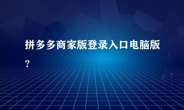 拼多多商家版登录入口电脑版？