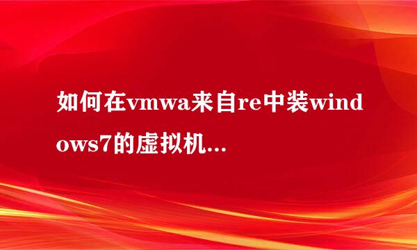 如何在vmwa来自re中装windows7的虚拟机，求window7的镜像。。。谢谢