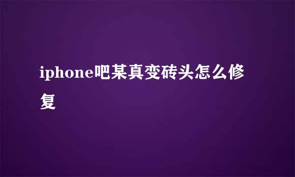 iphone吧某真变砖头怎么修复