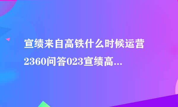 宣绩来自高铁什么时候运营 2360问答023宣绩高铁最新消案如兵良米息