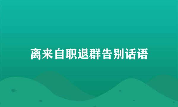 离来自职退群告别话语