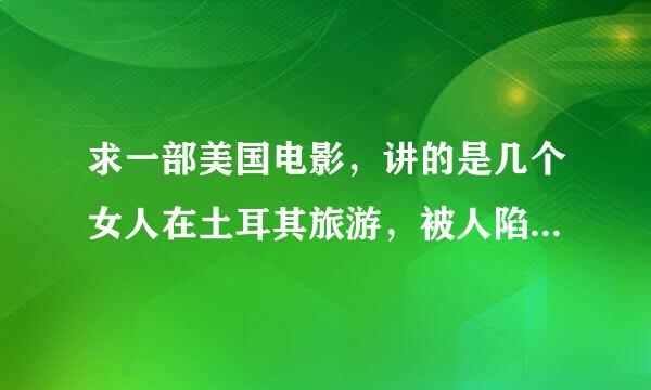 求一部美国电影，讲的是几个女人在土耳其旅游，被人陷害进监狱，受到监狱长欺绍委效显回听张林将座才辱后逃出的事。