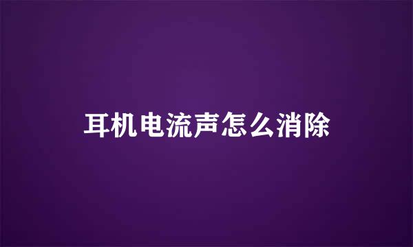 耳机电流声怎么消除