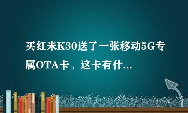 买红米K30送了一张移动5G专属OTA卡。这卡有什么用? 我们省还没有覆盖5G，都是4G