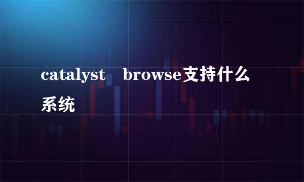 catalyst browse支持什么系统