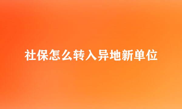 社保怎么转入异地新单位