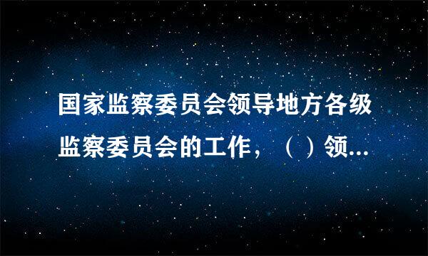 国家监察委员会领导地方各级监察委员会的工作，（）领导下市级监察委员会的工作。