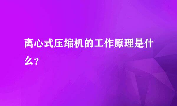 离心式压缩机的工作原理是什么？