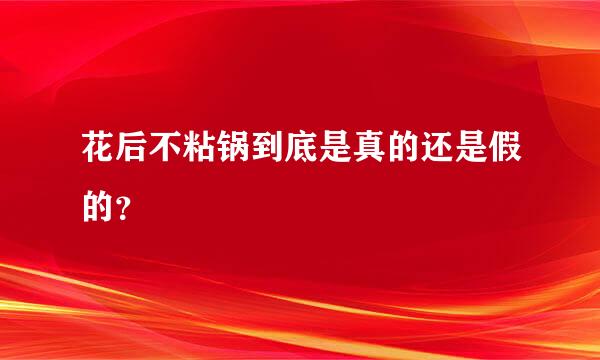 花后不粘锅到底是真的还是假的？