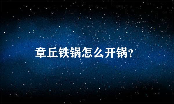 章丘铁锅怎么开锅？