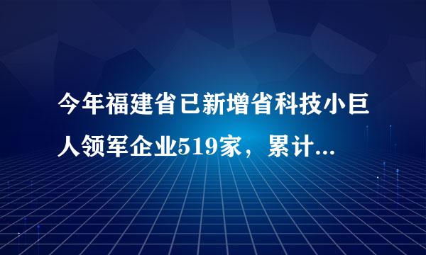 今年福建省已新增省科技小巨人领军企业519家，累计达1823家，提前完成“十三五”培育1000家以上的目标任务...