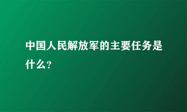 中国人民解放军的主要任务是什么？