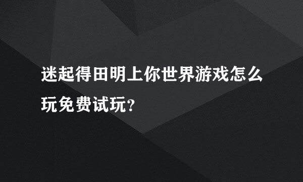 迷起得田明上你世界游戏怎么玩免费试玩？