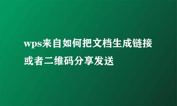 wps来自如何把文档生成链接或者二维码分享发送