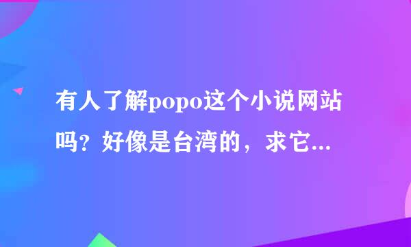 有人了解popo这个小说网站吗？好像是台湾的，求它的小说风格，福利或稿费情况，拜托