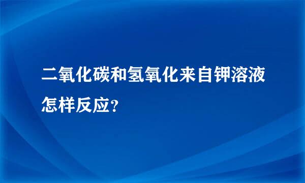 二氧化碳和氢氧化来自钾溶液怎样反应？