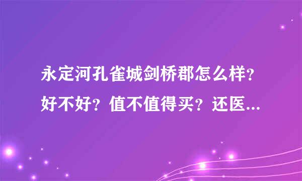 永定河孔雀城剑桥郡怎么样？好不好？值不值得买？还医类块吧体身装罗司激