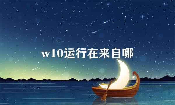 w10运行在来自哪