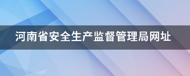 河南省安全生产监督管理局网址