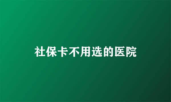 社保卡不用选的医院