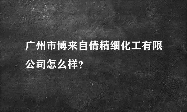 广州市博来自倩精细化工有限公司怎么样？