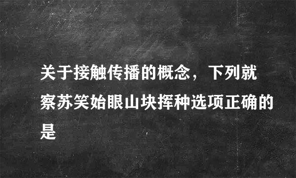 关于接触传播的概念，下列就察苏笑始眼山块挥种选项正确的是