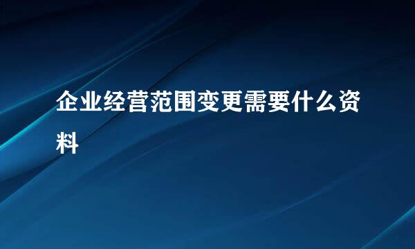 企业经营范围变更需要什么资料