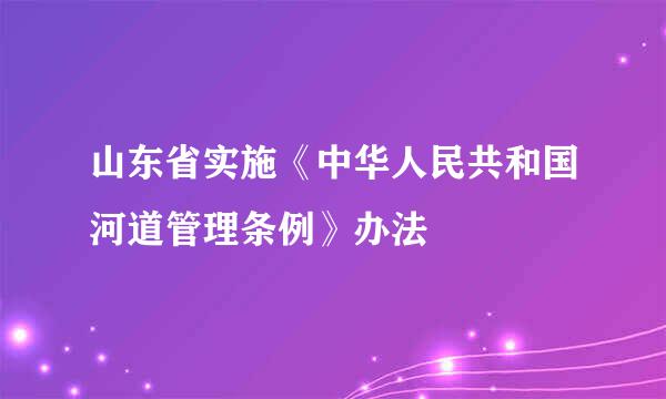 山东省实施《中华人民共和国河道管理条例》办法