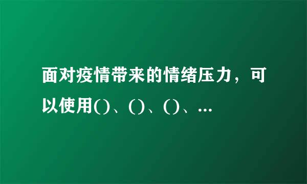 面对疫情带来的情绪压力，可以使用()、()、()、()等多种情绪来自应对的方法。