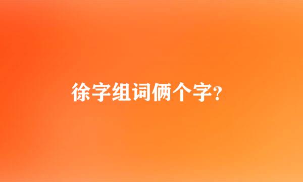 徐字组词俩个字？