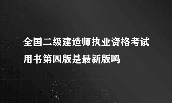 全国二级建造师执业资格考试用书第四版是最新版吗