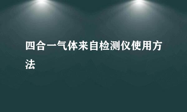 四合一气体来自检测仪使用方法