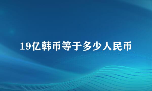 19亿韩币等于多少人民币