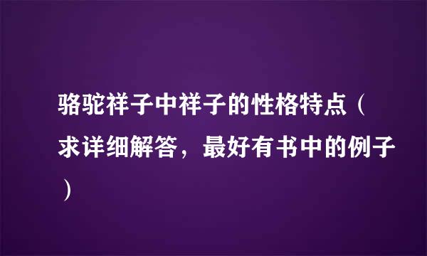 骆驼祥子中祥子的性格特点（求详细解答，最好有书中的例子）