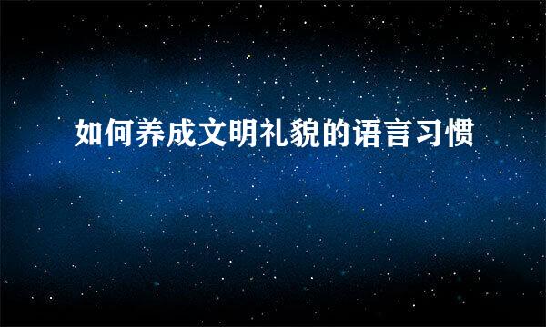 如何养成文明礼貌的语言习惯