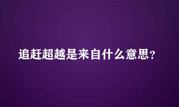 追赶超越是来自什么意思？