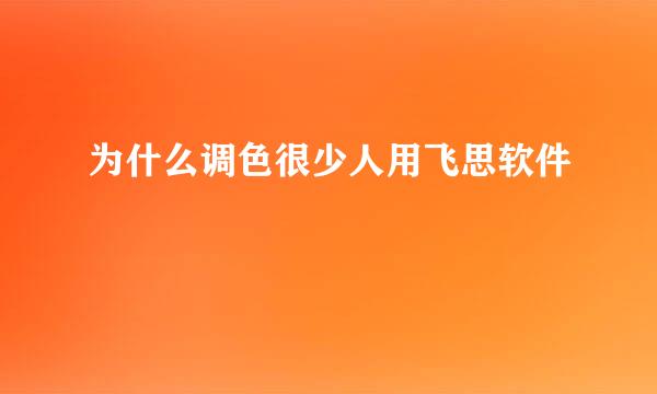 为什么调色很少人用飞思软件