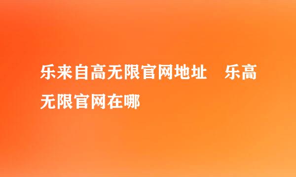 乐来自高无限官网地址 乐高无限官网在哪