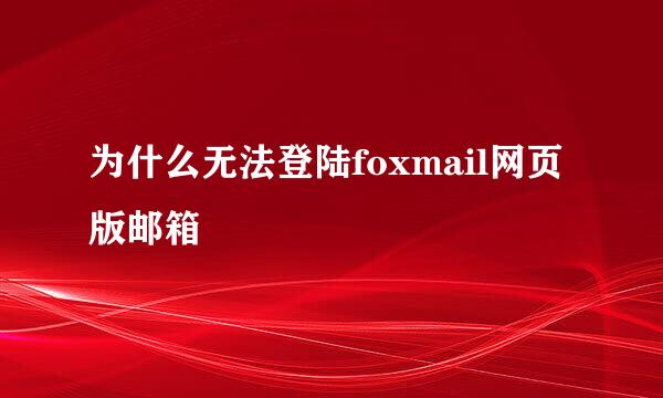 为什么无法登陆foxmail网页版邮箱