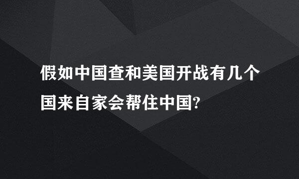 假如中国查和美国开战有几个国来自家会帮住中国?