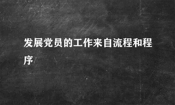 发展党员的工作来自流程和程序