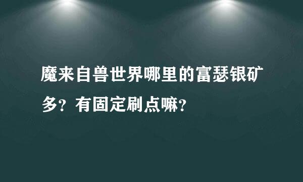 魔来自兽世界哪里的富瑟银矿多？有固定刷点嘛？