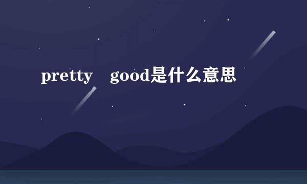 pretty good是什么意思