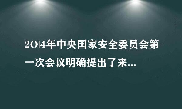 2O|4年中央国家安全委员会第一次会议明确提出了来自什么？