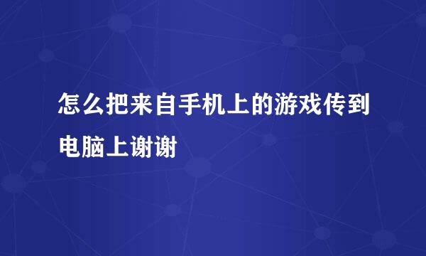 怎么把来自手机上的游戏传到电脑上谢谢