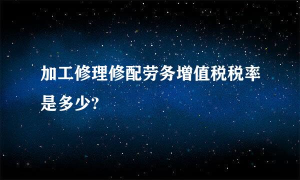 加工修理修配劳务增值税税率是多少?