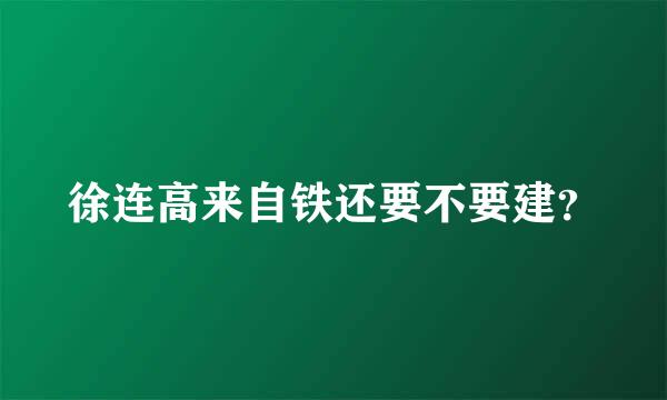 徐连高来自铁还要不要建？