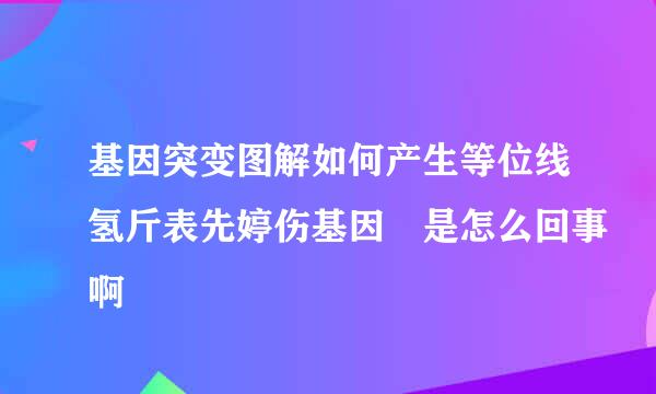 基因突变图解如何产生等位线氢斤表先婷伤基因 是怎么回事啊