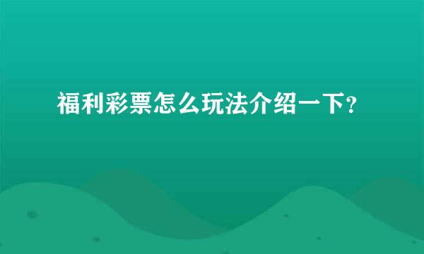 福利彩票怎么玩法介绍一下？