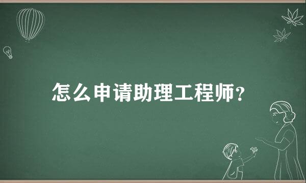 怎么申请助理工程师？